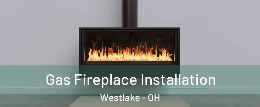  Gas Fireplace Installation Westlake - OH