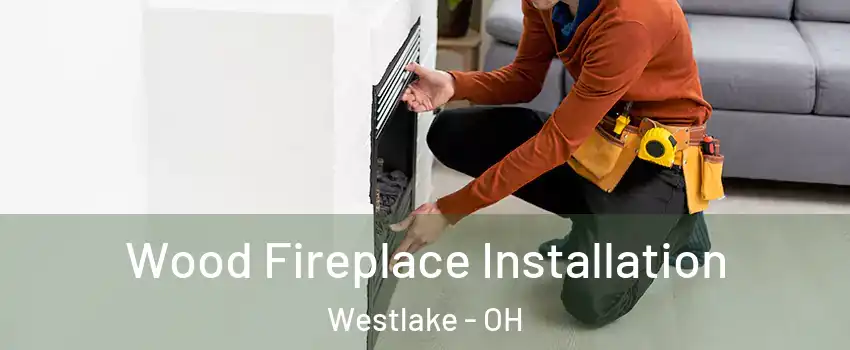  Wood Fireplace Installation Westlake - OH